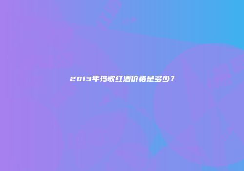 2013年玛歌红酒价格是多少？