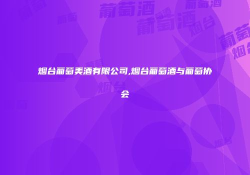 烟台葡萄美酒有限公司,烟台葡萄酒与葡萄协会
