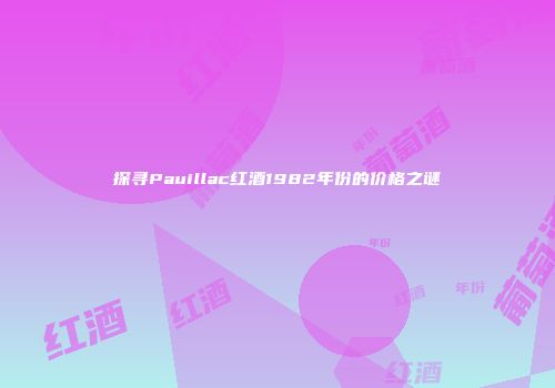 探寻Pauillac红酒1982年份的价格之谜