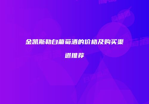 金凯斯勒白葡萄酒的价格及购买渠道推荐