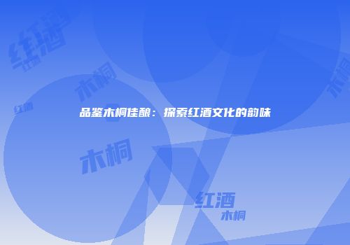 品鉴木桐佳酿：探索红酒文化的韵味