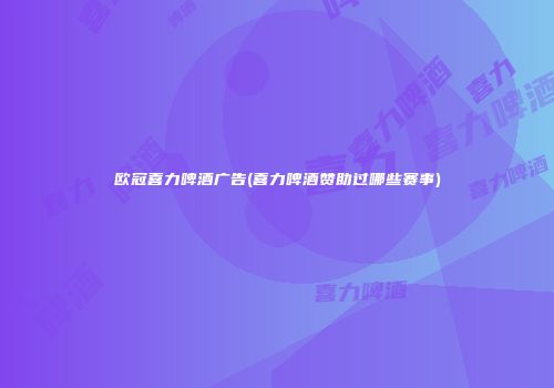 欧冠喜力啤酒广告(喜力啤酒赞助过哪些赛事)