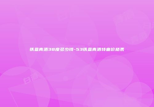 铁盒青酒38度多少钱-53铁盒青酒特曲价格表