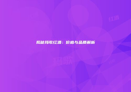 揭秘玛歌红酒：价格与品质解析