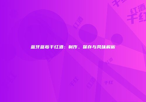 蓝牙蓝莓干红酒：制作、保存与风味解析
