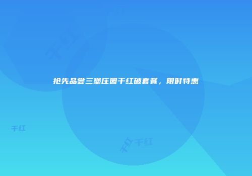 抢先品尝三堡庄园干红破套餐，限时特惠