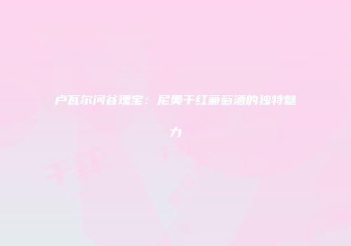 卢瓦尔河谷瑰宝：尼奥干红葡萄酒的独特魅力
