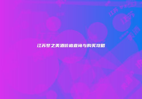 江苏梦之美酒价格查询与购买攻略