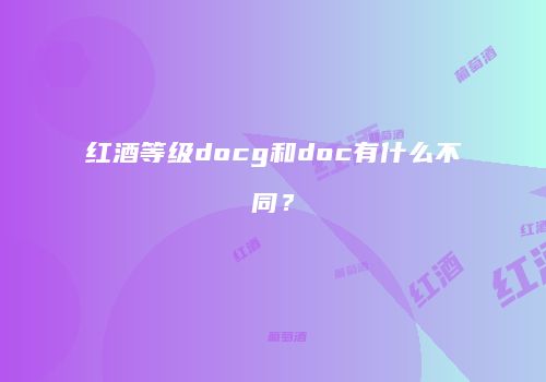 红酒等级docg和doc有什么不同？