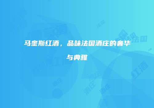 马奎斯红酒，品味法国酒庄的奢华与典雅