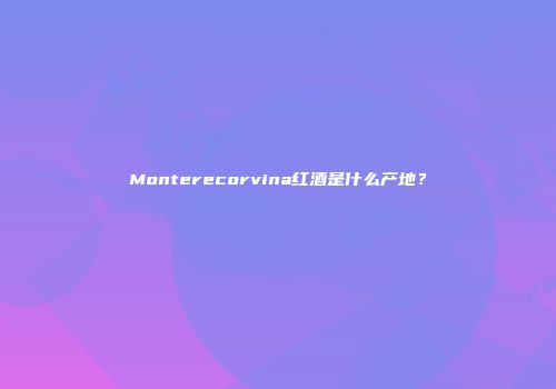 Monterecorvina红酒是什么产地？