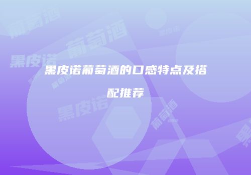 黑皮诺葡萄酒的口感特点及搭配推荐