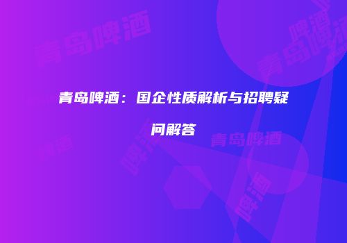 青岛啤酒：国企性质解析与招聘疑问解答