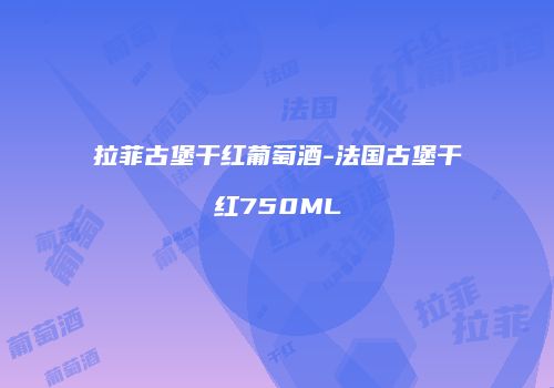 拉菲古堡干红葡萄酒-法国古堡干红750ML