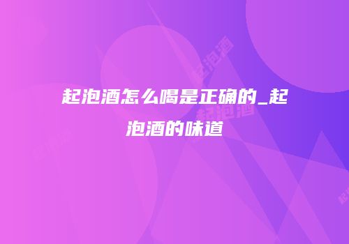 起泡酒怎么喝是正确的_起泡酒的味道