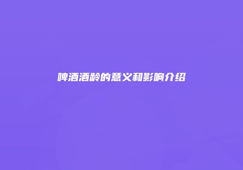 啤酒酒龄的意义和影响介绍