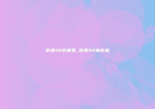 京酒42价格表_京酒52度价格