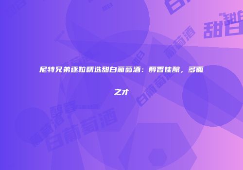 尼特兄弟逐粒精选甜白葡萄酒：醇香佳酿，多面之才