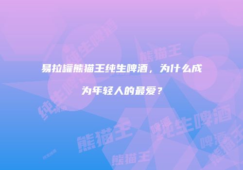 易拉罐熊猫王纯生啤酒，为什么成为年轻人的最爱？