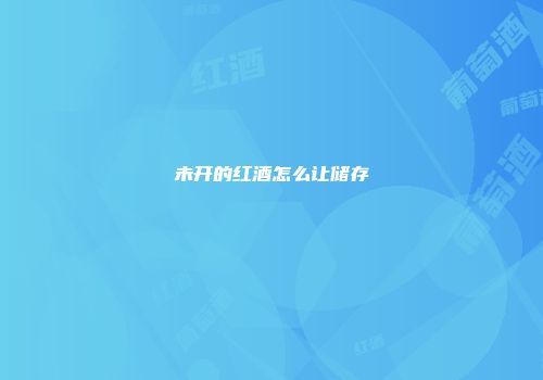 未开的红酒怎么让储存