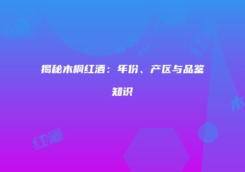 揭秘木桐红酒：年份、产区与品鉴知识