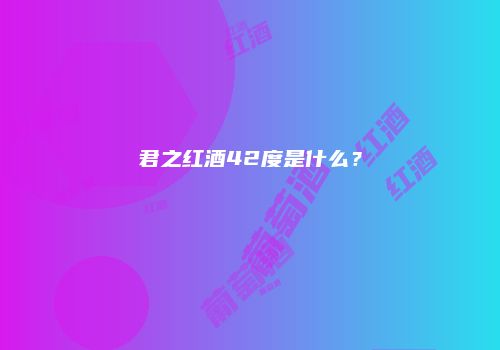 君之红酒42度是什么？