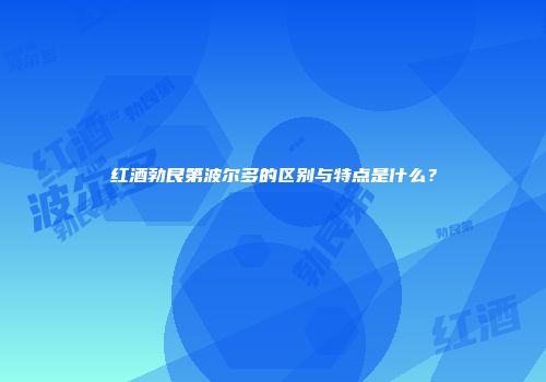 红酒勃艮第波尔多的区别与特点是什么？