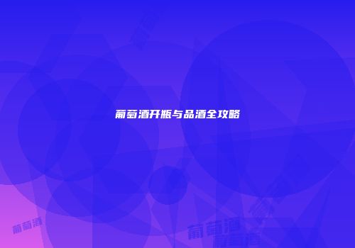 葡萄酒开瓶与品酒全攻略