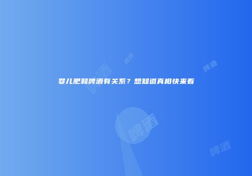 婴儿肥和啤酒有关系？想知道真相快来看