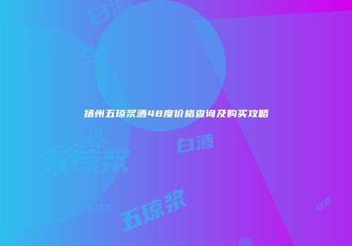 扬州五琼浆酒48度价格查询及购买攻略