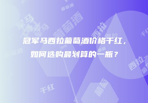 冠军马西拉葡萄酒价格干红，如何选购最划算的一瓶？