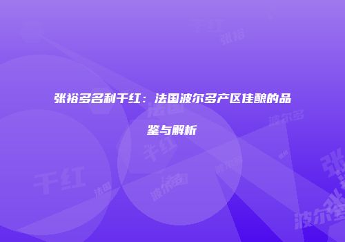张裕多名利干红：法国波尔多产区佳酿的品鉴与解析