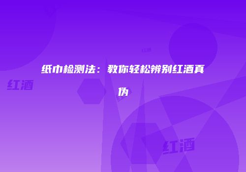 纸巾检测法：教你轻松辨别红酒真伪