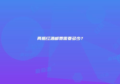 两瓶红酒邮费需要多少？
