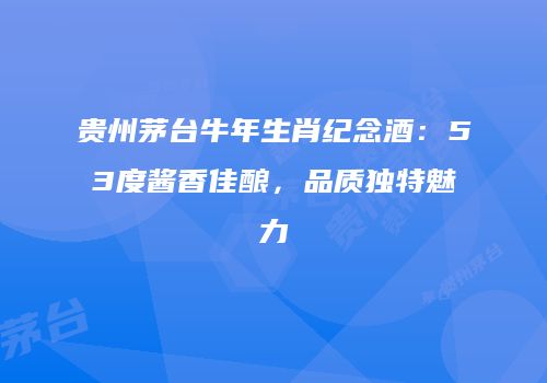 贵州茅台牛年生肖纪念酒：53度酱香佳酿，品质独特魅力