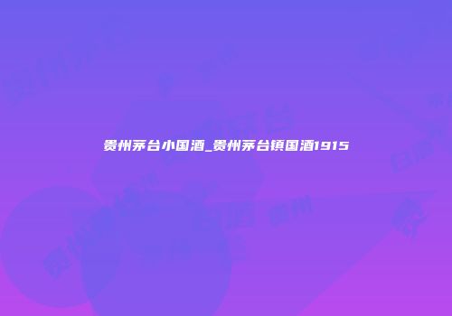 贵州茅台小国酒_贵州茅台镇国酒1915
