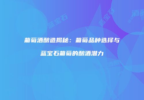 葡萄酒酿造揭秘：葡萄品种选择与蓝宝石葡萄的酿酒潜力