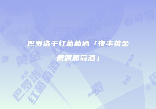 巴罗洛干红葡萄酒「夜半黄金贵腐葡萄酒」