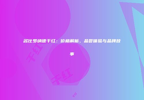 名仕罗纳德干红：价格解析、品尝体验与品牌故事