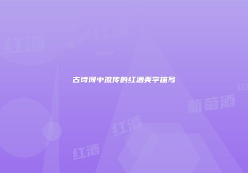 古诗词中流传的红酒美学描写