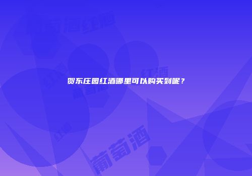 贺东庄园红酒哪里可以购买到呢？