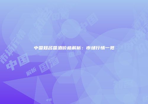 中国知名国酒价格解析：市场行情一览
