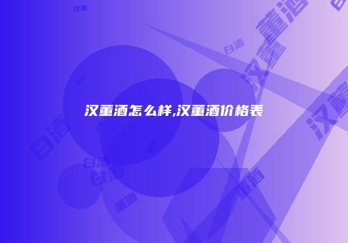 汉董酒怎么样,汉董酒价格表