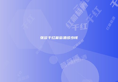 张欲干红葡萄酒多少钱