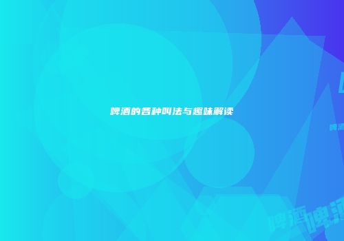 啤酒的各种叫法与趣味解读
