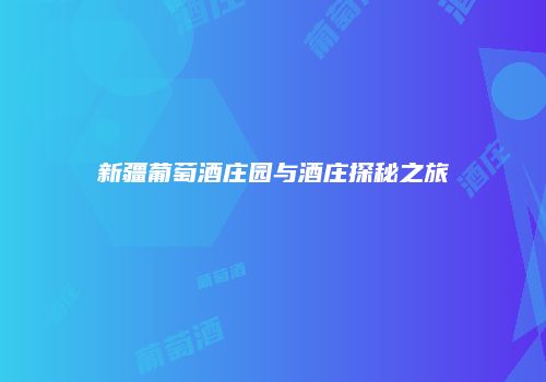 新疆葡萄酒庄园与酒庄探秘之旅