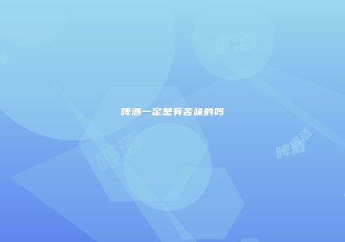 啤酒一定是有苦味的吗