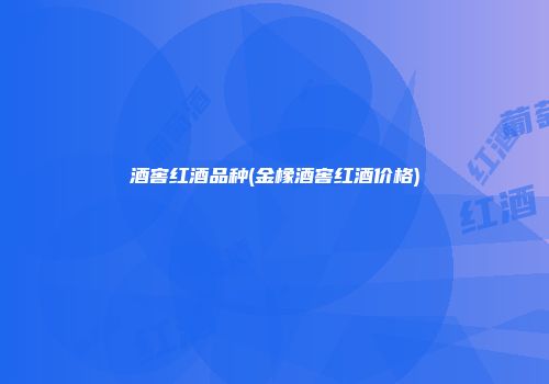 酒窖红酒品种(金橡酒窖红酒价格)