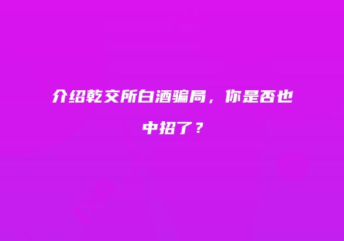 介绍乾交所白酒骗局，你是否也中招了？