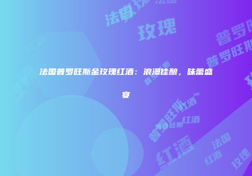 法国普罗旺斯金玫瑰红酒：浪漫佳酿，味蕾盛宴